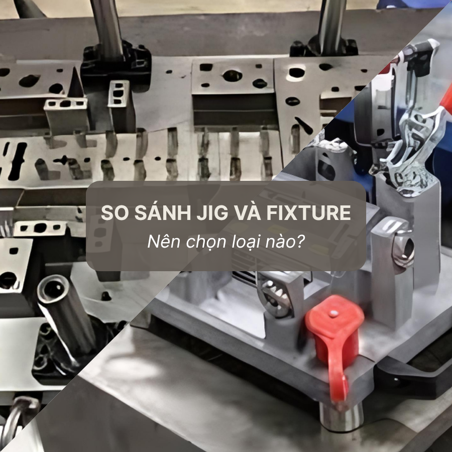 So Sánh Jig Và Fixture: Nên Chọn Loại Nào?